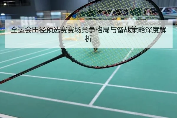 全运会田径预选赛赛场竞争格局与备战策略深度解析