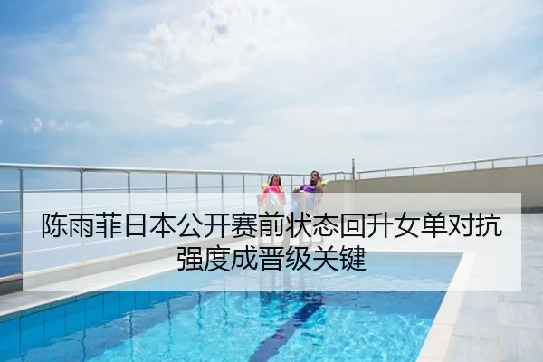 陈雨菲日本公开赛前状态回升女单对抗强度成晋级关键